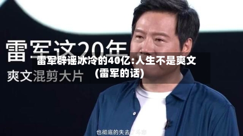 雷军辟谣冰冷的40亿:人生不是爽文(雷军的话)