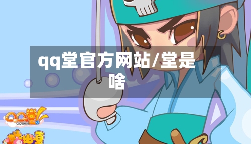 qq堂官方网站/堂是啥-第2张图片