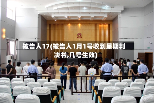 被告人17(被告人1月1号收到星期判决书,几号生效)-第3张图片
