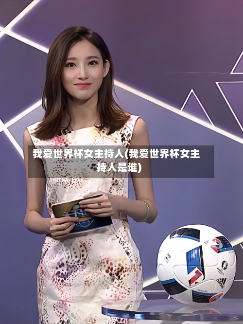 我爱世界杯女主持人(我爱世界杯女主持人是谁)-第3张图片