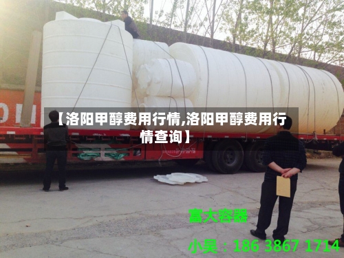 【洛阳甲醇费用行情,洛阳甲醇费用行情查询】-第3张图片