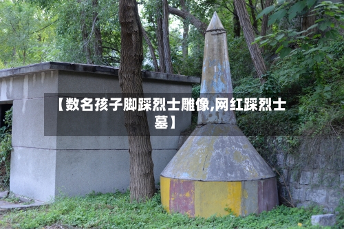 【数名孩子脚踩烈士雕像,网红踩烈士墓】-第2张图片