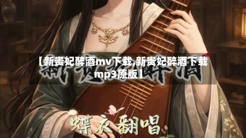 【新贵妃醉酒mv下载,新贵妃醉酒下载mp3原版】