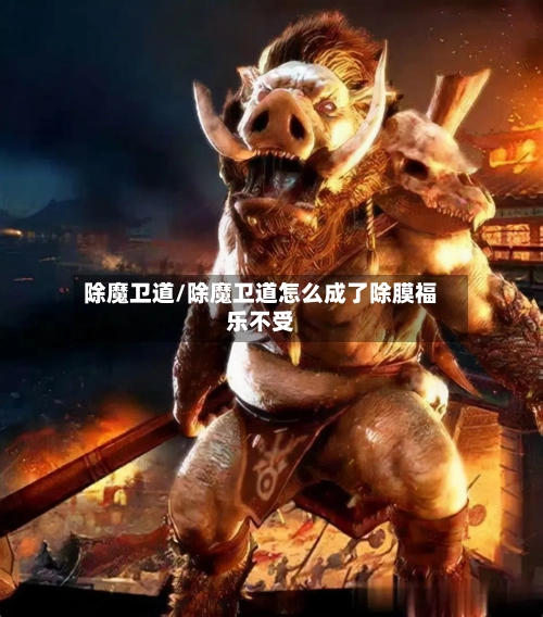 除魔卫道/除魔卫道怎么成了除膜福乐不受