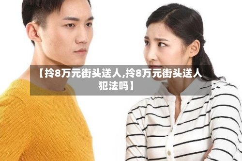 【拎8万元街头送人,拎8万元街头送人犯法吗】