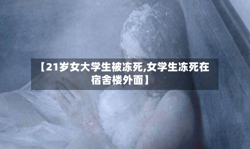 【21岁女大学生被冻死,女学生冻死在宿舍楼外面】
