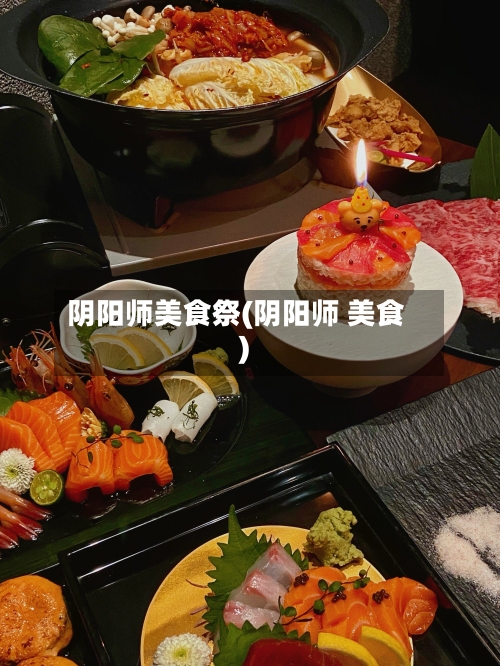 阴阳师美食祭(阴阳师 美食)-第2张图片