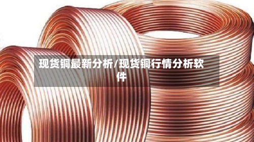 现货铜最新分析/现货铜行情分析软件
