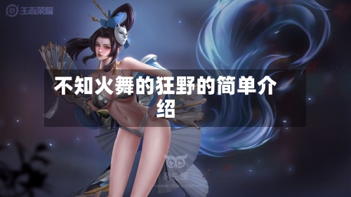 不知火舞的狂野的简单介绍-第2张图片