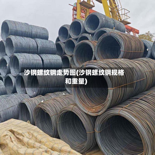 沙钢螺纹钢走势图(沙钢螺纹钢规格和重量)