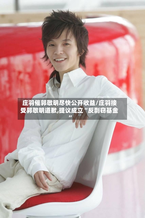 庄羽催郭敬明尽快公开收益/庄羽接受郭敬明道歉,提议成立“反剽窃基金”-第3张图片