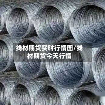 线材期货实时行情图/线材期货今天行情-第2张图片