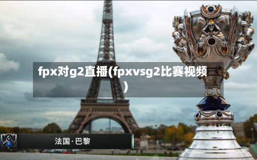 fpx对g2直播(fpxvsg2比赛视频)