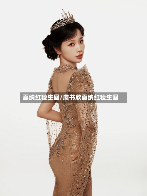戛纳红毯生图/虞书欣戛纳红毯生图-第2张图片