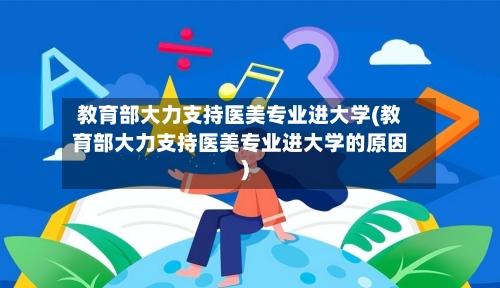 教育部大力支持医美专业进大学(教育部大力支持医美专业进大学的原因)