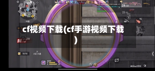 cf视频下载(cf手游视频下载)