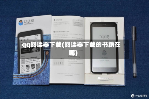 qq阅读器下载(阅读器下载的书籍在哪)