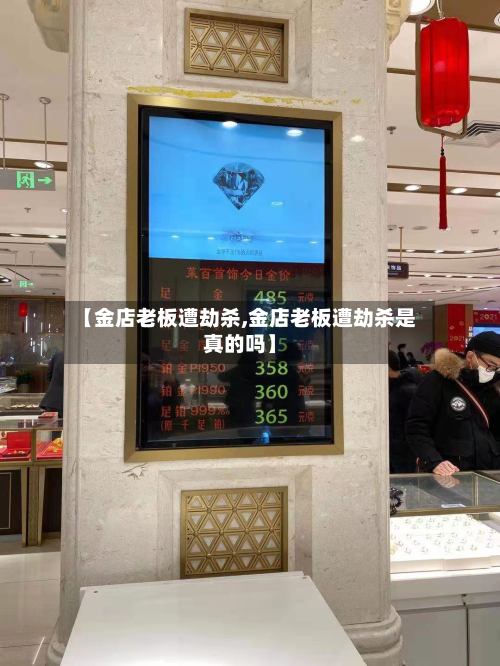【金店老板遭劫杀,金店老板遭劫杀是真的吗】-第2张图片