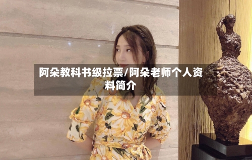 阿朵教科书级拉票/阿朵老师个人资料简介-第2张图片