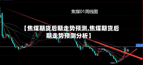 【焦煤期货后期走势预测,焦煤期货后期走势预测分析】