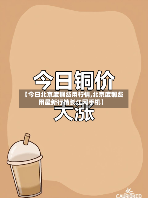 【今日北京废铜费用行情,北京废铜费用最新行情长江网手机】