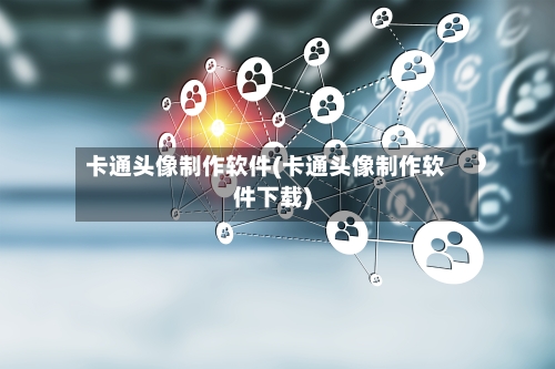 卡通头像制作软件(卡通头像制作软件下载)-第2张图片