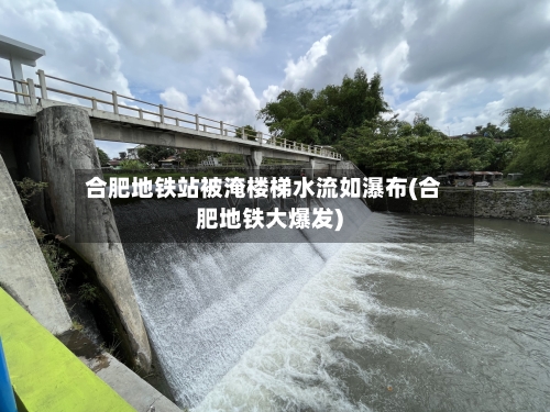 合肥地铁站被淹楼梯水流如瀑布(合肥地铁大爆发)-第3张图片