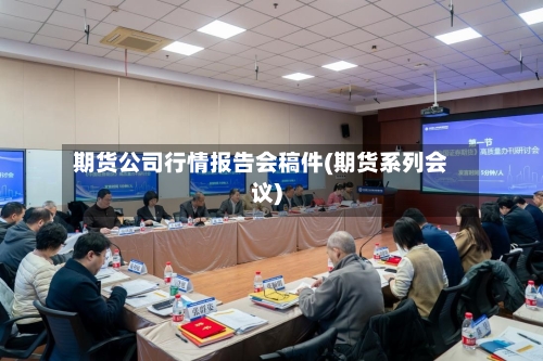 期货公司行情报告会稿件(期货系列会议)-第2张图片