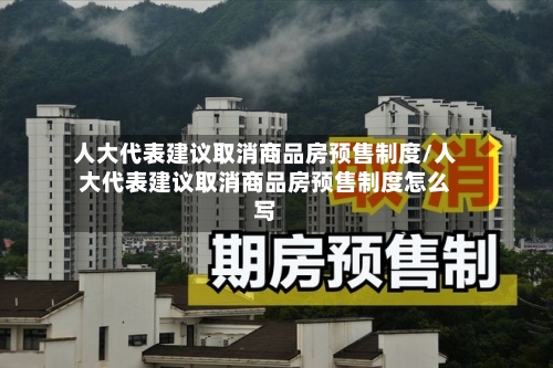 人大代表建议取消商品房预售制度/人大代表建议取消商品房预售制度怎么写