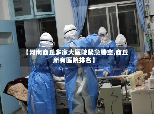 【河南商丘多家大医院紧急腾空,商丘所有医院排名】-第3张图片