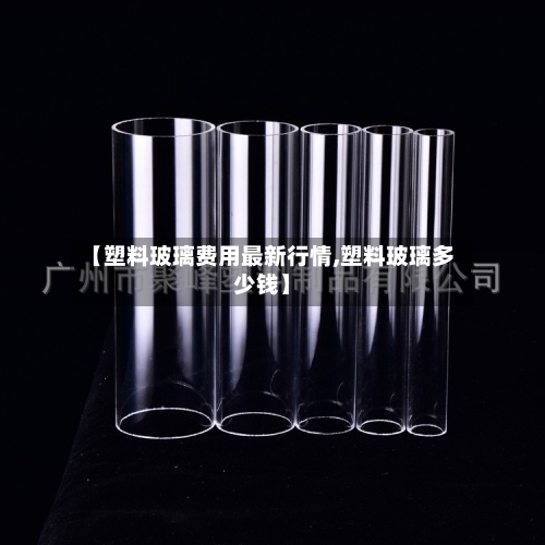 【塑料玻璃费用最新行情,塑料玻璃多少钱】