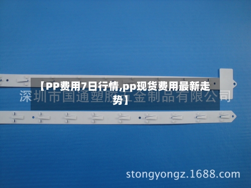 【PP费用7日行情,pp现货费用最新走势】