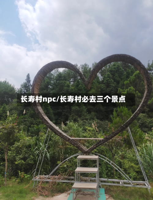 长寿村npc/长寿村必去三个景点-第3张图片