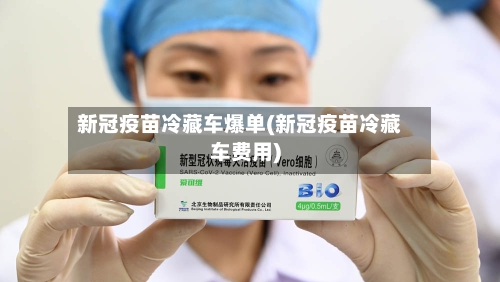 新冠疫苗冷藏车爆单(新冠疫苗冷藏车费用)
