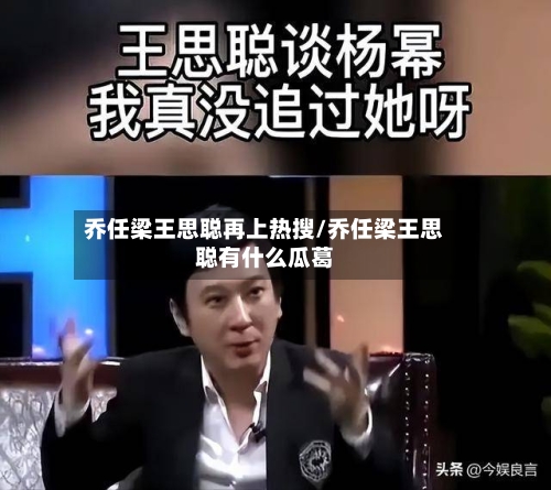 乔任梁王思聪再上热搜/乔任梁王思聪有什么瓜葛