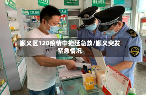 顺义区120疫情中拖延急救/顺义突发紧急情况-第2张图片
