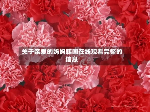 关于亲爱的妈妈韩国在线观看完整的信息