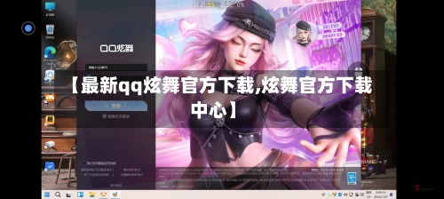 【最新qq炫舞官方下载,炫舞官方下载中心】-第2张图片