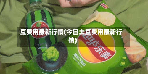 豆费用最新行情(今日土豆费用最新行情)-第2张图片
