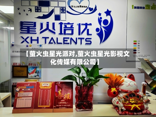【萤火虫星光派对,萤火虫星光影视文化传媒有限公司】-第3张图片