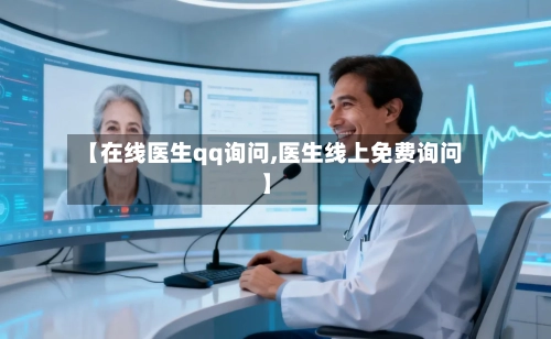 【在线医生qq询问,医生线上免费询问】