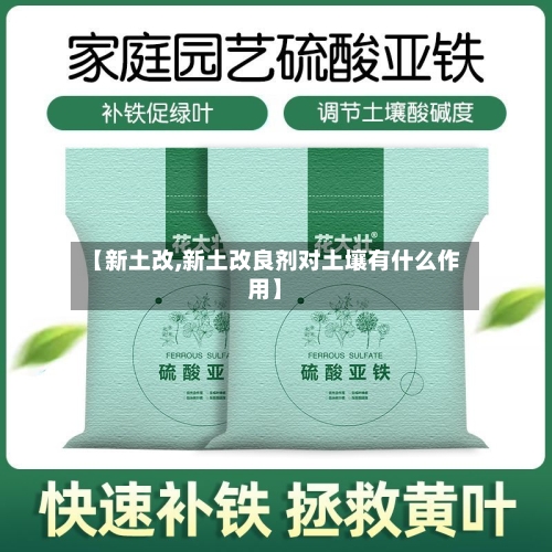 【新土改,新土改良剂对土壤有什么作用】