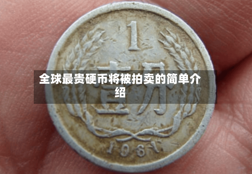 全球最贵硬币将被拍卖的简单介绍-第3张图片