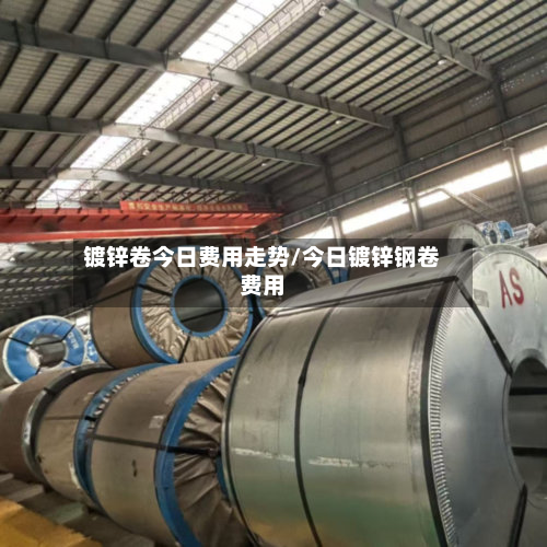 镀锌卷今日费用走势/今日镀锌钢卷费用-第3张图片