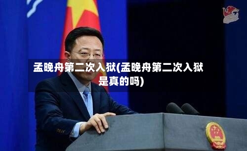 孟晚舟第二次入狱(孟晚舟第二次入狱是真的吗)-第2张图片