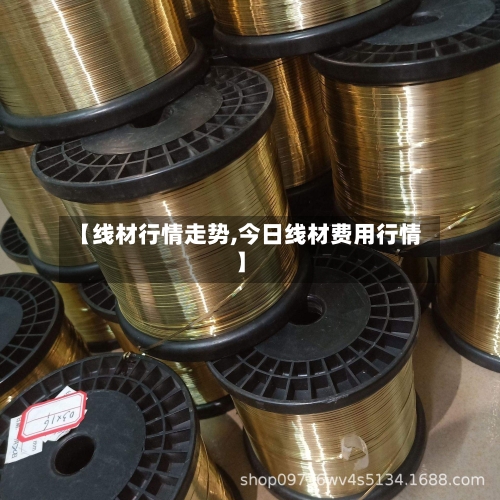【线材行情走势,今日线材费用行情】-第2张图片
