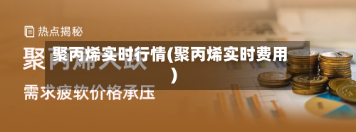 聚丙烯实时行情(聚丙烯实时费用)