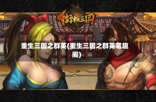 重生三国之群英(重生三国之群英笔趣阁)