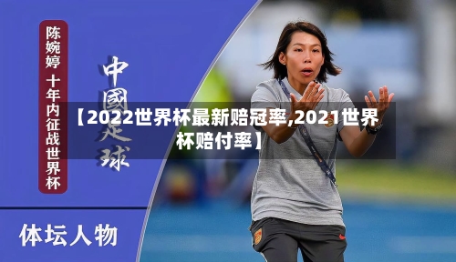 【2022世界杯最新赔冠率,2021世界杯赔付率】