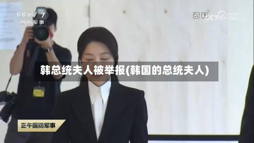 韩总统夫人被举报(韩国的总统夫人)